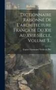 Dictionnaire Raisonné De L'architecture Française Du Xie Au Xvie Siècle, Volume 3