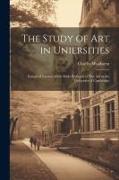 The Study of Art in Uniersities: Inaugural Lecture of the Slade Professor of Fine Art in the University of Cambridge