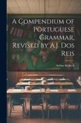 A Compendium of Portuguese Grammar, Revised by A.J. Dos Reis