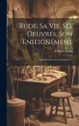 Rude, Sa Vie, Ses Oeuvres, Son Enseignement: Considérations Sur La Sculpture