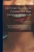 Lecture-notes on Chemistry for Dental Students, Including Dental Chemistry of Alloys, Amalgams, Etc., Such Portions of Organic and Physiological Chemi
