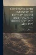 Company B, 307th Infantry, Its History, Honor Roll, Company Roster, Sept., 1917, May, 1919