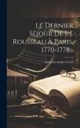 Le Dernier Séjour De J. J. Rousseau À Paris, 1770-1778