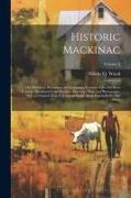 Historic Mackinac: The Historical, Picturesque and Legendary Features of the Mackinac Country: Illustrated From Sketches, Drawings, Maps