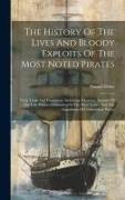 The History Of The Lives And Bloody Exploits Of The Most Noted Pirates: Their Trials And Executions. Including A Correct Account Of The Late Piracies
