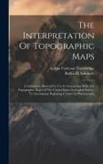 The Interpretation Of Topographic Maps: A Laboratory Manual For Use In Connection With The Topographic Maps Of The United States Geological Survey. To