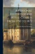 A Personal History of the Horse-Guards From 1750 to 1872