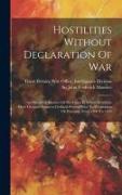 Hostilities Without Declaration Of War: An Historical Abstract Of The Cases In Which Hostilities Have Occured Between Civilized Powers Prior To Declar