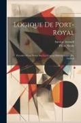 Logique De Port-Royal: Précédée D'une Notice Sur Les Travaux Philosophiques D'a. Arnauld