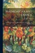 Madagascar and France: With Some Account of the Island, Its People, Its Resources, and Development