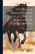 The Prairie Farmer Horse Book. A Concise Manual for Horse Owners