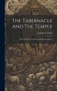 The Tabernacle And The Temple: Their Symbolic Teaching And Spiritual Import