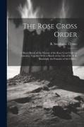 The Rose Cross Order, a Short Sketch of the History of the Rose Cross Order in America, Together With a Sketch of the Life of Dr. P. B. Randolph, the