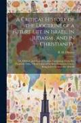 A Critical History of the Doctrine of a Future Life in Israel, in Judaism, and in Christianity: Or, Hebrew, Jewish, and Christian Eschatology From Pre