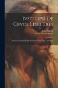 Ivsti LipsI De crvce libri tres: Ad sacram profana&#769,mque historiam utiles: vna&#768, cum notis