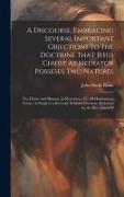 A Discourse, Embracing Several Important Objections to the Doctrine That Jesus Christ As Mediator Posseses Two Natures: The Divine and Human, in Myste