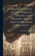 A Semantic Study of the Verbs of Doing and Making in the Indo-European Languages ---