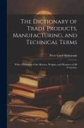 The Dictionary of Trade Products, Manufacturing, and Technical Terms: With a Definition of the Moneys, Weights, and Measures of All Countries