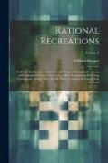 Rational Recreations: In Which the Principles of Numbers and Natural Philosophy Are Clearly and Copiously Elucidated, by a Series of Easy, E