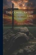 The Consecrated Life, Or, Thoughts On Practical Religion