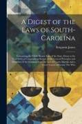 A Digest of the Laws of South-Carolina: Containing the Public Statute Law of the State, Down to the Year 1822, a Compendious System of the General Pri
