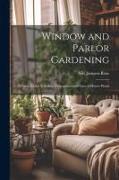 Window and Parlor Gardening: A Guide for the Selection, Propagation and Care of House-Plants