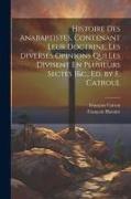 Histoire Des Anabaptistes, Contenant Leur Doctrine, Les Diverses Opinions Qui Les Divisent En Plusieurs Sectes [&c., Ed. by F. Catrou]