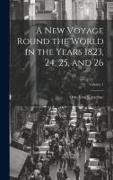 A New Voyage Round the World in the Years 1823, 24, 25, and 26, Volume 1