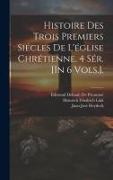 Histoire Des Trois Premiers Siécles De L'église Chrétienne. 4 Sér. [In 6 Vols.]