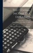 The Federal Income Tax Explained: With the Regulations of the Treasury Department