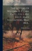 The Letters Of William H. Clark, Capt., Co. I, 21st Regt., Mass. Volunteers, 1862-1864