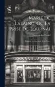Marie De Lalaing, Ou La Prise De Tournai: Tragédie En Cinq Actes Et En Vers