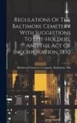 Regulations Of The Baltimore Cemetery With Suggestions To Lot-holders, And The Act Of Incorporation, 1850