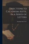 Objections to Calvinism Asitis, in a Series of Letters