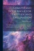 Azimuth and Hour Angle for Latitude and Declination, or, Tables for Finding Azimuth at sea by Means of the Hour Angle, in all Navigable Latitudes, at