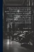 A Treatise on the County and Township Officers of Iowa, Being a Complete Official Guide for Clerks, Sheriffs, Boards of Supervisors, Auditors, Treasur