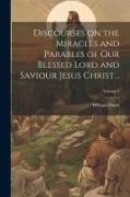 Discourses on the Miracles and Parables of our Blessed Lord and Saviour Jesus Christ .., Volume 3