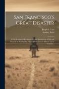 San Francisco's Great Disaster, a Full Account of the Recent Terrible Destruction of Life and Property by Earthquake, Fire and Volcano in California a