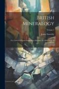 British Mineralogy, or, Coloured Figures Intended to Elucidate the Mineralogy of Great Britain, Volume 2