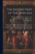 The Second Part of The Iron Age: Which Contayneth the Death of Penthesilea, P[aris], Priam, and Hecuba, the Burning of Troy, the Death[s] of Agamemnon