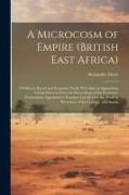 A Microcosm of Empire (British East Africa): A Political, Racial and Economic Study With Special Appendixes Giving Extracts From the Proceedings of th