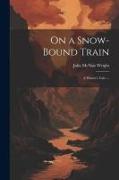 On a Snow-bound Train: A Winter's Tale. --