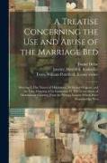 A Treatise Concerning the use and Abuse of the Marriage Bed: Shewing I. The Nature of Matrimony, its Sacred Original, and the True Meaning of its Inst