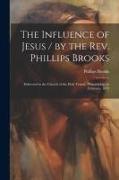 The Influence of Jesus / by the Rev. Phillips Brooks, Delivered in the Church of the Holy Trinity, Philadelphia, in February, 1879