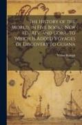The History of the World, in Five Books. New ed., rev. and Corr., to Which is Added Voyages of Discovery to Guiana: 5