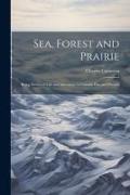 Sea, Forest and Prairie: Being Stories of Life and Adventure in Canada Past and Present