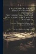 Joh. Joachimi Beccheri ... Physica Subterranea Profundam Subterraneorum Genesin E Principiis Hucusque Ignotis Ostendens: Opus Sine Pari, Primum Hacten