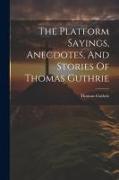 The Platform Sayings, Anecdotes, And Stories Of Thomas Guthrie
