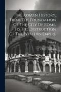 The Roman History, From The Foundation Of The City Of Rome, To The Destruction Of The Western Empire, Volume 2