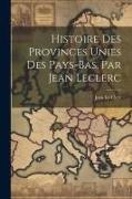 Histoire Des Provinces Unies Des Pays-bas, Par Jean Leclerc